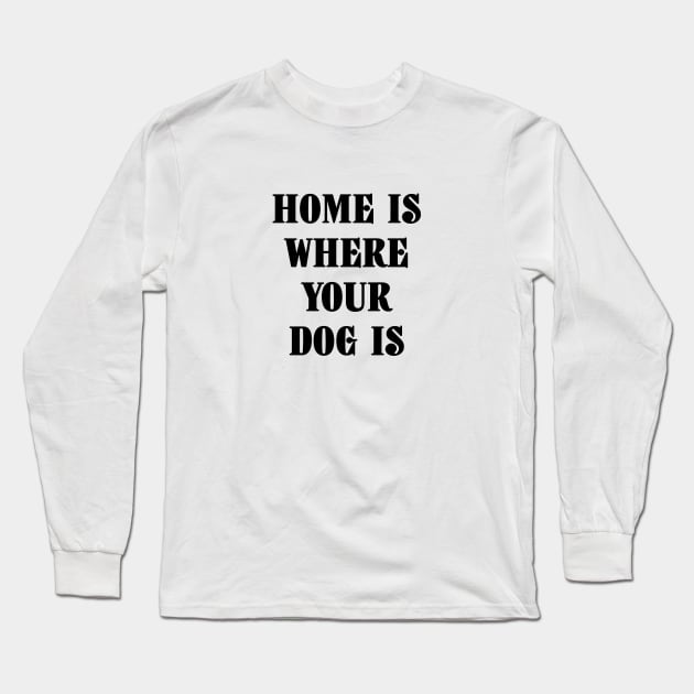 Home Is Where Your Dog Is Black Typography Long Sleeve T-Shirt by DailyQuote